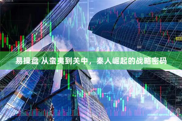 易操盘 从蛮夷到关中，秦人崛起的战略密码