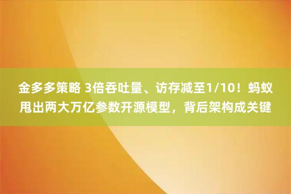 金多多策略 3倍吞吐量、访存减至1/10！蚂蚁甩出两大万亿参数开源模型，背后架构成关键