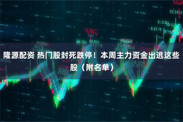 隆源配资 热门股封死跌停！本周主力资金出逃这些股（附名单）