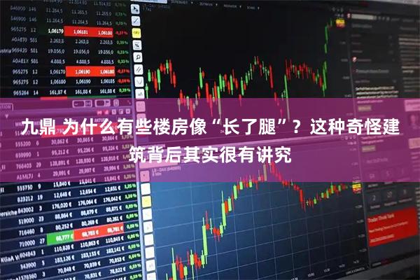 九鼎 为什么有些楼房像“长了腿”？这种奇怪建筑背后其实很有讲究