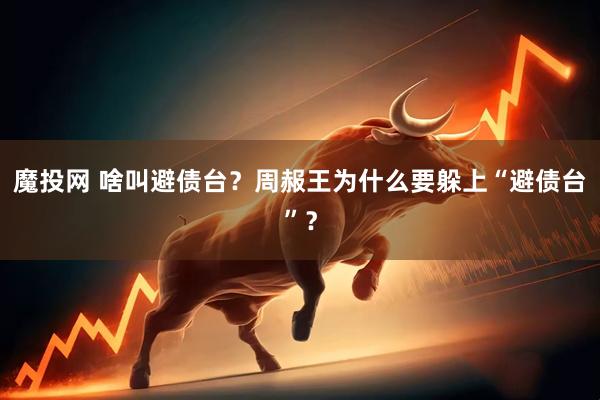 魔投网 啥叫避债台？周赧王为什么要躲上“避债台”？