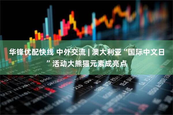 华锋优配快线 中外交流 | 澳大利亚“国际中文日”活动大熊猫元素成亮点