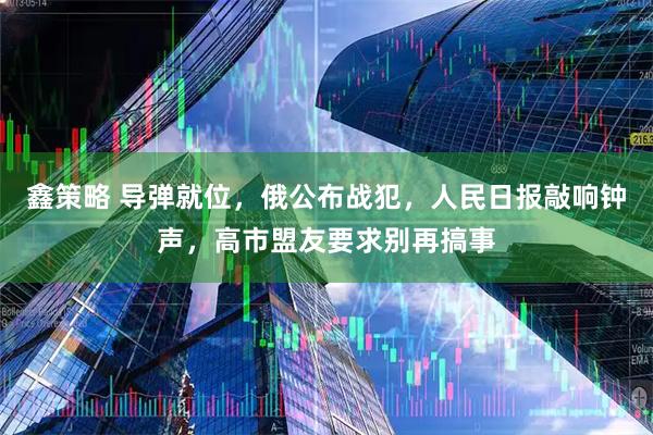鑫策略 导弹就位，俄公布战犯，人民日报敲响钟声，高市盟友要求别再搞事