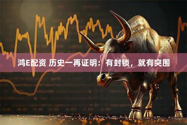 鸿E配资 历史一再证明：有封锁，就有突围