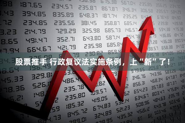 股票推手 行政复议法实施条例,上“新”了!