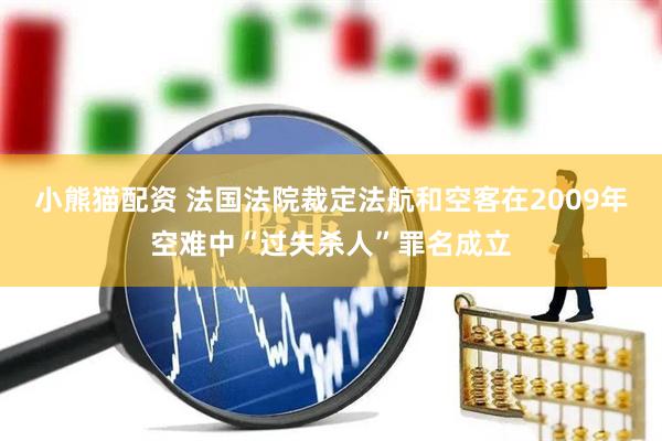 小熊猫配资 法国法院裁定法航和空客在2009年空难中“过失杀人”罪名成立
