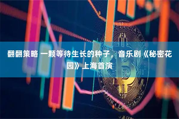 翻翻策略 一颗等待生长的种子,音乐剧《秘密花园》上海首演