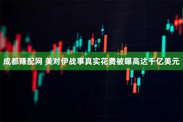 成都赚配网 美对伊战事真实花费被曝高达千亿美元