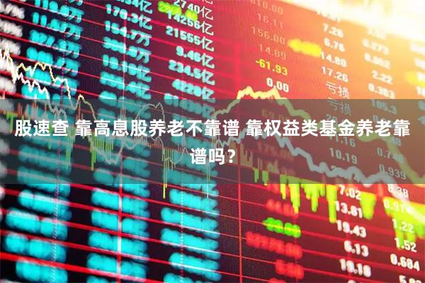 股速查 靠高息股养老不靠谱 靠权益类基金养老靠谱吗？