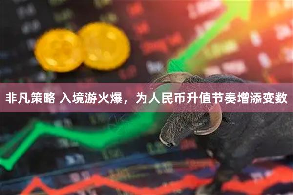 非凡策略 入境游火爆，为人民币升值节奏增添变数