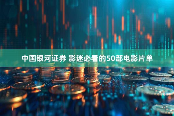 中国银河证券 影迷必看的50部电影片单