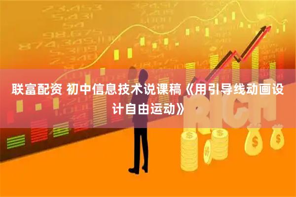 联富配资 初中信息技术说课稿《用引导线动画设计自由运动》