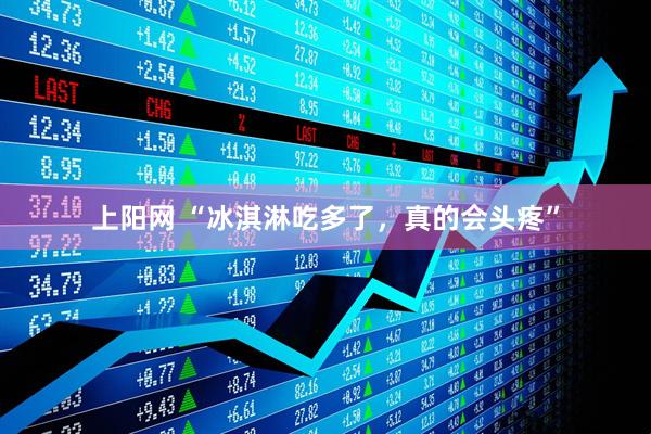 上阳网 “冰淇淋吃多了，真的会头疼”