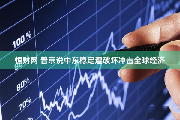 恒财网 普京说中东稳定遭破坏冲击全球经济