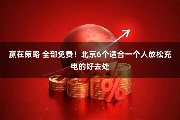 赢在策略 全部免费！北京6个适合一个人放松充电的好去处