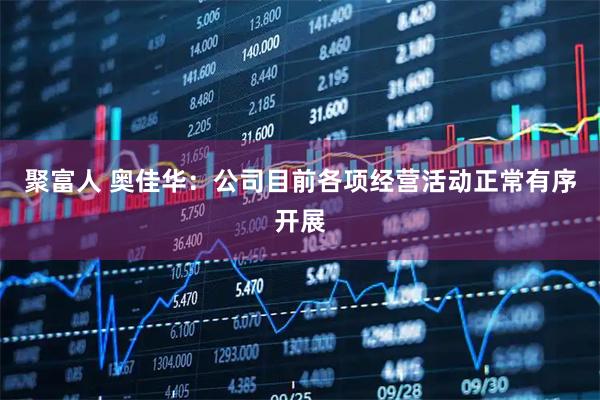 聚富人 奥佳华：公司目前各项经营活动正常有序开展