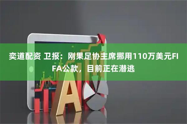 奕道配资 卫报：刚果足协主席挪用110万美元FIFA公款，目前正在潜逃