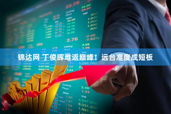 锦达网 丁俊晖难返巅峰！远台准度成短板