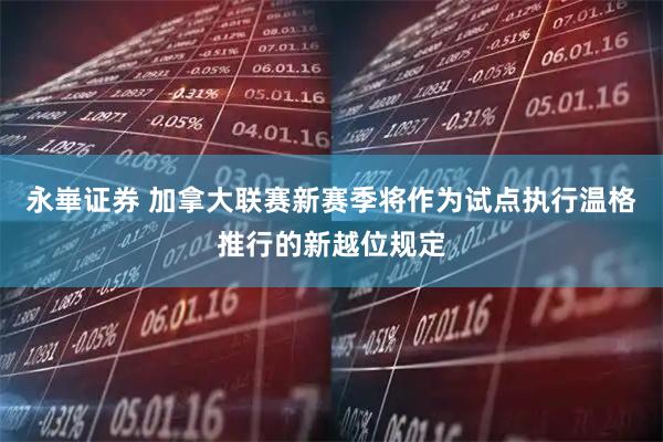永崋证券 加拿大联赛新赛季将作为试点执行温格推行的新越位规定