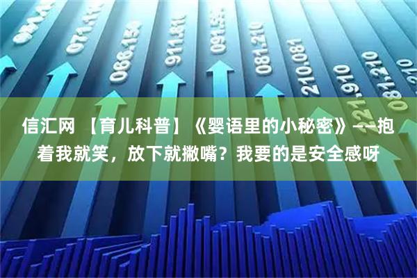 信汇网 【育儿科普】《婴语里的小秘密》——抱着我就笑，放下就撇嘴？我要的是安全感呀