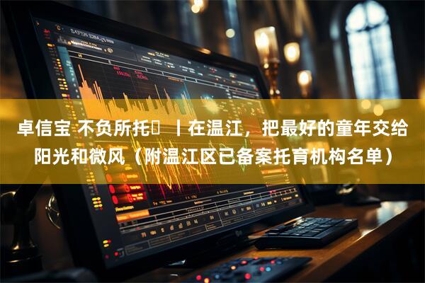 卓信宝 不负所托㉔丨在温江，把最好的童年交给阳光和微风（附温江区已备案托育机构名单）