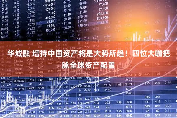 华城融 增持中国资产将是大势所趋!四位大咖把脉全球资产配置