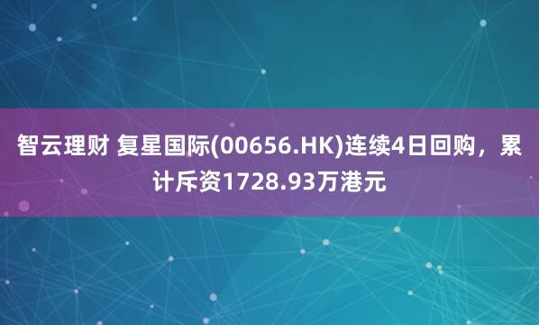 智云理财 复星国际(00656.HK)连续4日回购，累计斥资1728.93万港元