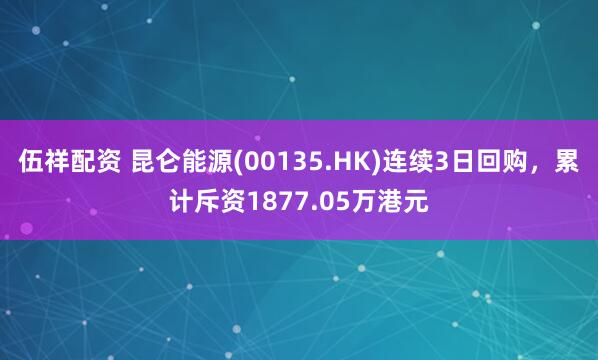 伍祥配资 昆仑能源(00135.HK)连续3日回购，累计斥资1877.05万港元
