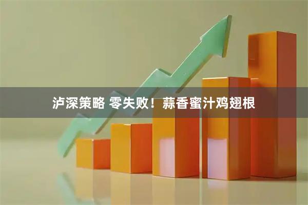 泸深策略 零失败！蒜香蜜汁鸡翅根