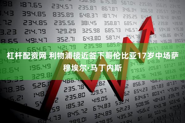 杠杆配资网 利物浦接近签下哥伦比亚17岁中场萨穆埃尔·马丁内斯