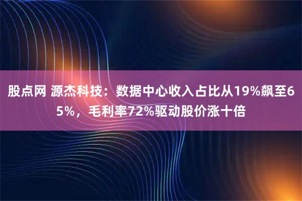 股点网 源杰科技：数据中心收入占比从19%飙至65%，毛利率72%驱动股价涨十倍
