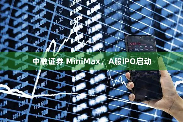 中融证券 MiniMax，A股IPO启动