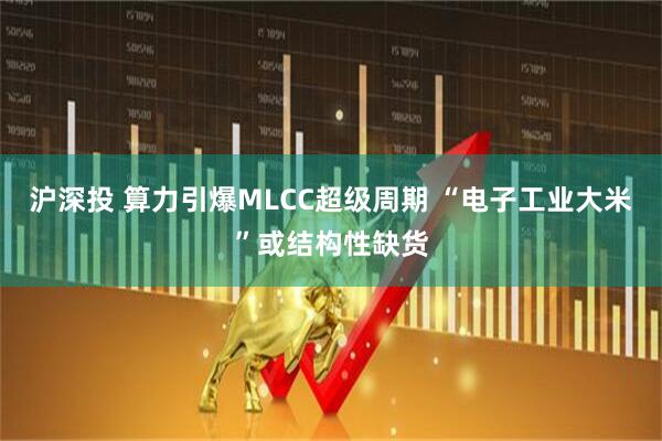 沪深投 算力引爆MLCC超级周期 “电子工业大米”或结构性缺货