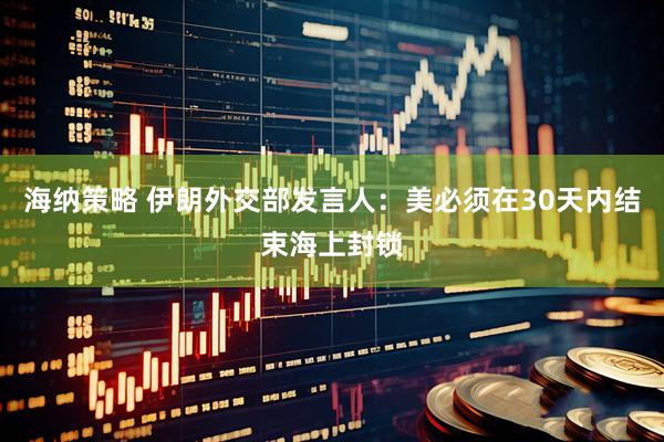 海纳策略 伊朗外交部发言人：美必须在30天内结束海上封锁