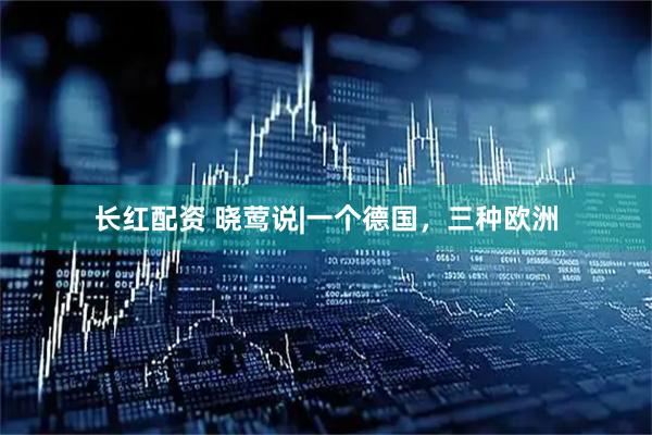 长红配资 晓莺说|一个德国，三种欧洲