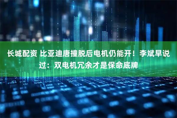 长城配资 比亚迪唐撞脱后电机仍能开！李斌早说过：双电机冗余才是保命底牌