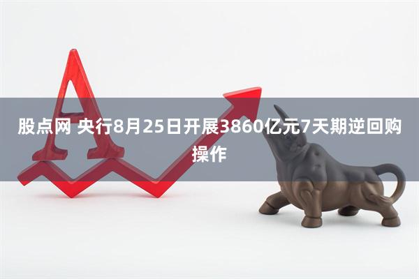 股点网 央行8月25日开展3860亿元7天期逆回购操作