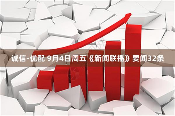 诚信-优配 9月4日周五《新闻联播》要闻32条