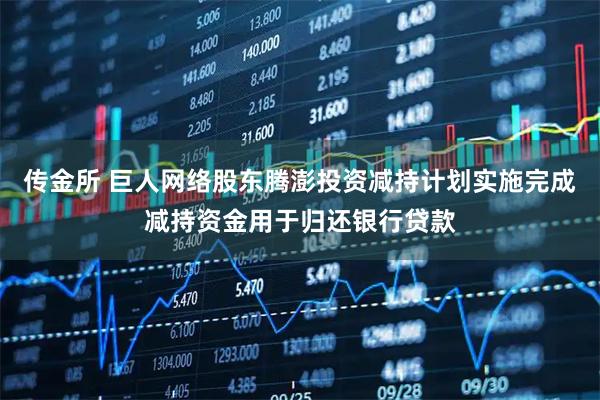 传金所 巨人网络股东腾澎投资减持计划实施完成减持资金用于归还银行贷款