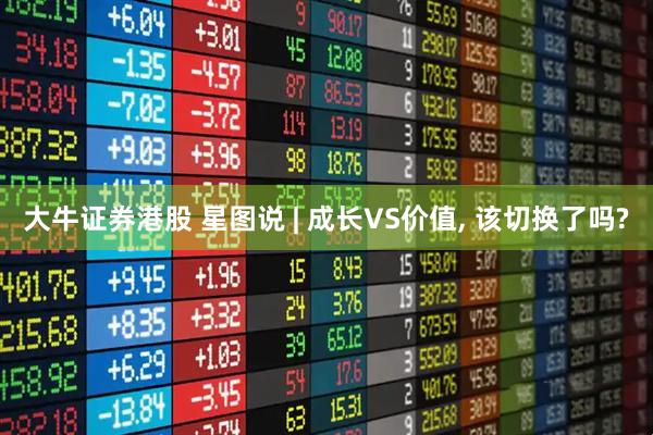 大牛证券港股 星图说 | 成长VS价值, 该切换了吗?